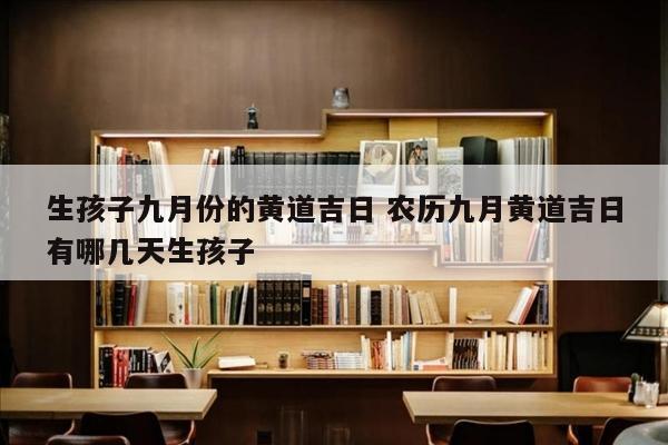 生孩子九月份的黄道吉日 农历九月黄道吉日有哪几天生孩子