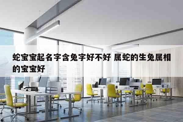 蛇宝宝起名字含兔字好不好 属蛇的生兔属相的宝宝好