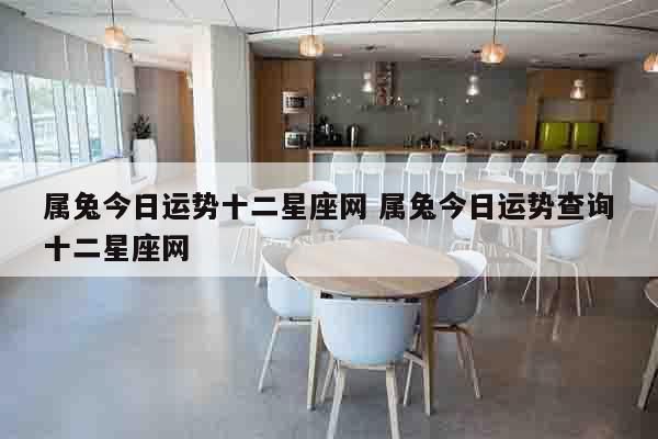 属兔今日运势十二星座网 属兔今日运势查询十二星座网