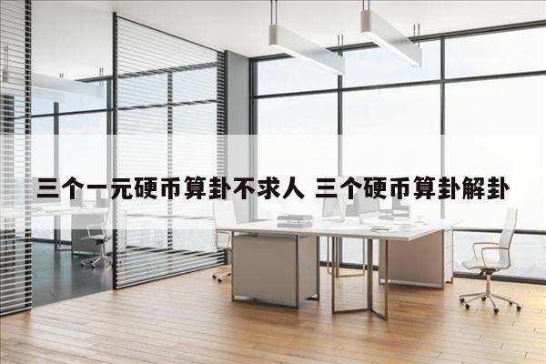 三个一元硬币算卦不求人 三个硬币算卦解卦