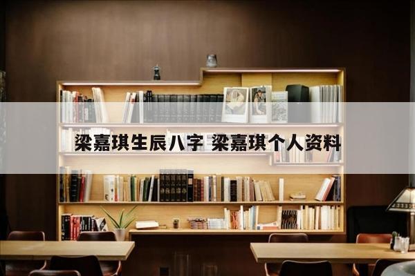 梁嘉琪生辰八字 梁嘉琪个人资料
