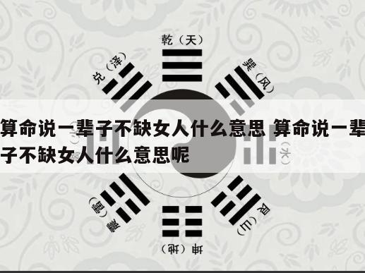 算命说一辈子不缺女人什么意思 算命说一辈子不缺女人什么意思呢