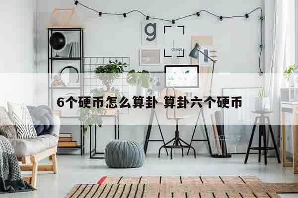 6个硬币怎么算卦 算卦六个硬币