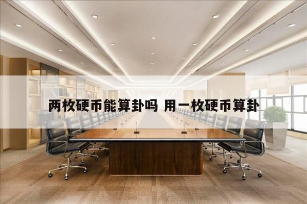 两枚硬币能算卦吗 用一枚硬币算卦