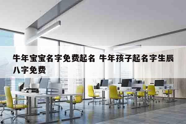 牛年宝宝名字免费起名 牛年孩子起名字生辰八字免费