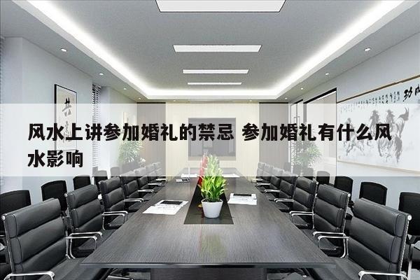 风水上讲参加婚礼的禁忌 参加婚礼有什么风水影响