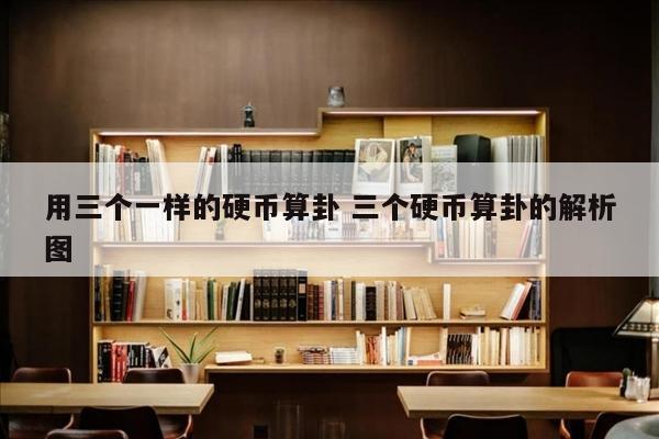 用三个一样的硬币算卦 三个硬币算卦的解析图