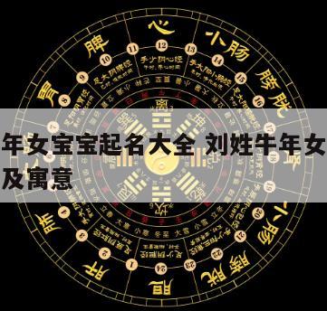 刘姓牛年女宝宝起名大全 刘姓牛年女宝宝起名大全及寓意