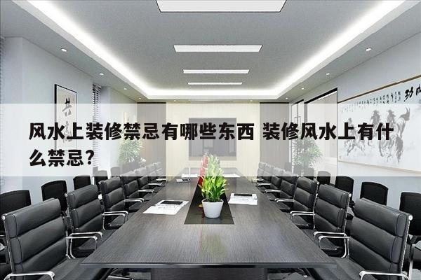 风水上装修禁忌有哪些东西 装修风水上有什么禁忌?