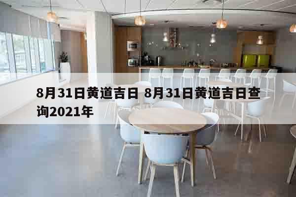 8月31日黄道吉日 8月31日黄道吉日查询2021年