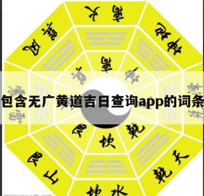 包含无广黄道吉日查询app的词条
