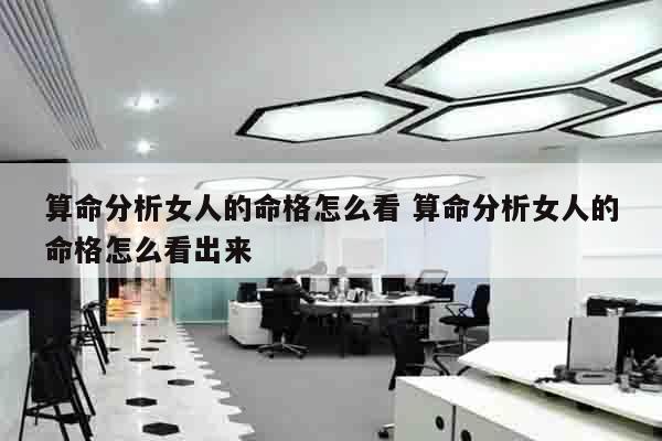 算命分析女人的命格怎么看 算命分析女人的命格怎么看出来
