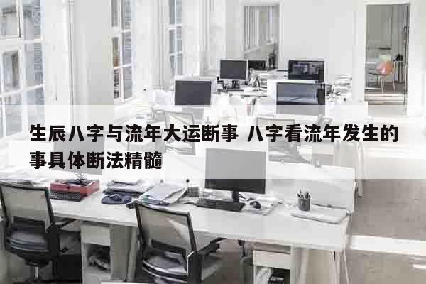 生辰八字与流年大运断事 八字看流年发生的事具体断法精髓