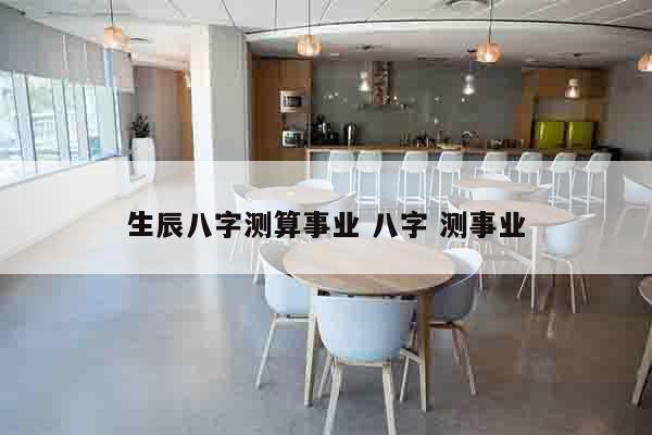 生辰八字测算事业 八字 测事业