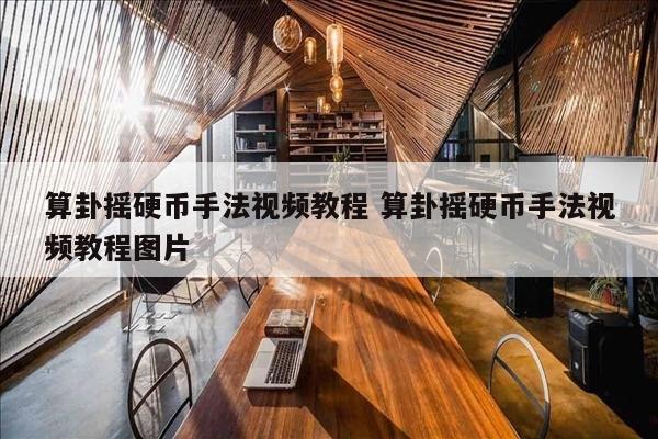 算卦摇硬币手法视频教程 算卦摇硬币手法视频教程图片