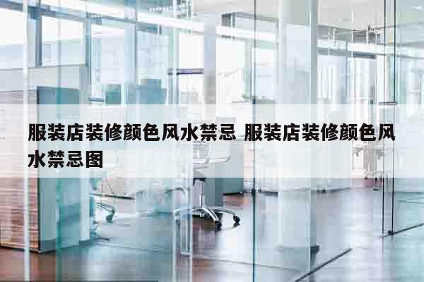 服装店装修颜色风水禁忌 服装店装修颜色风水禁忌图