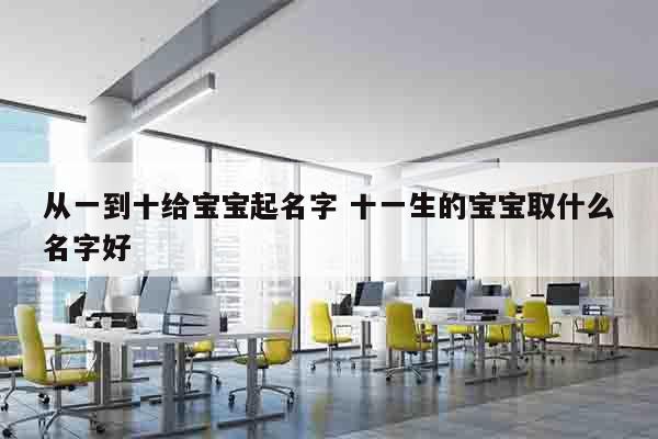 从一到十给宝宝起名字 十一生的宝宝取什么名字好