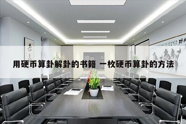 用硬币算卦解卦的书籍 一枚硬币算卦的方法