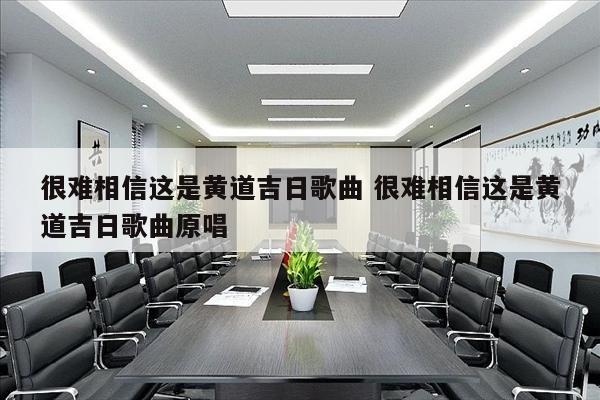 很难相信这是黄道吉日歌曲 很难相信这是黄道吉日歌曲原唱
