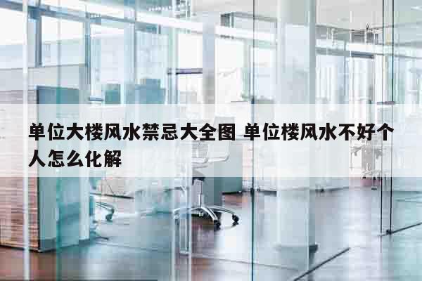 单位大楼风水禁忌大全图 单位楼风水不好个人怎么化解