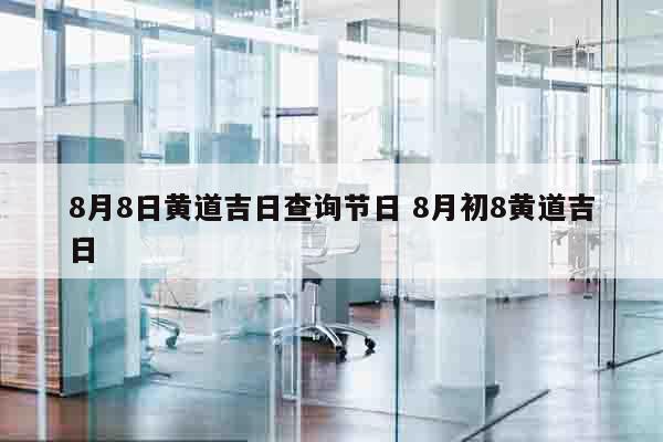 8月8日黄道吉日查询节日 8月初8黄道吉日