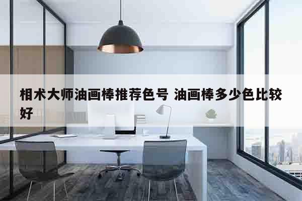 相术大师油画棒推荐色号 油画棒多少色比较好