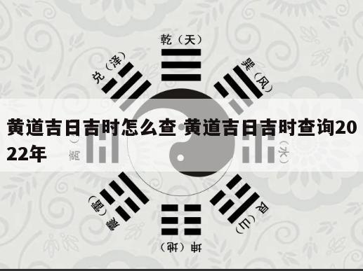 黄道吉日吉时怎么查 黄道吉日吉时查询2022年