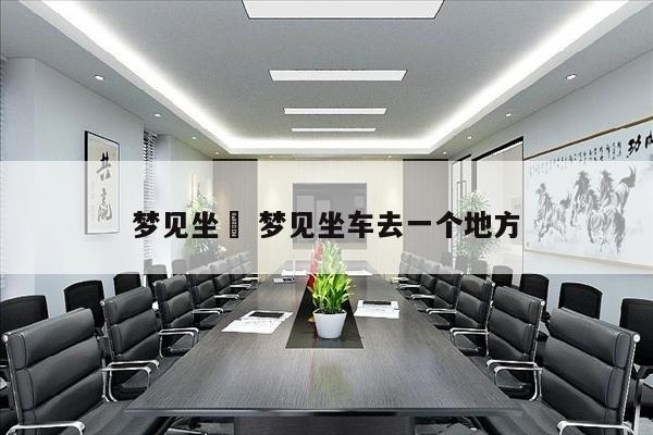 梦见坐車 梦见坐车去一个地方
