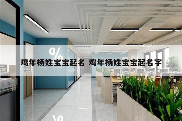 鸡年杨姓宝宝起名 鸡年杨姓宝宝起名字