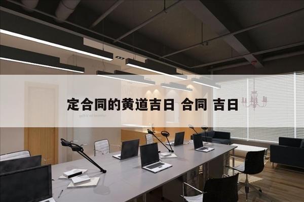 定合同的黄道吉日 合同 吉日