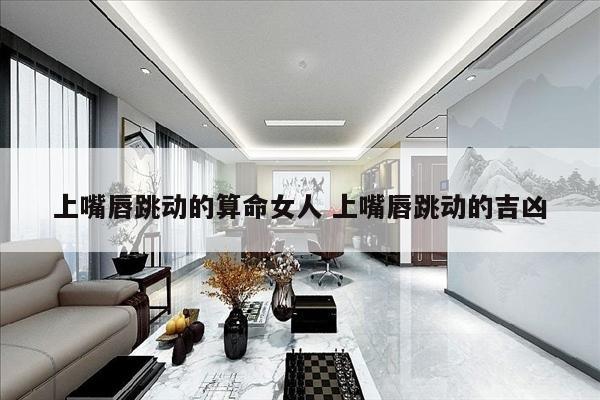 上嘴唇跳动的算命女人 上嘴唇跳动的吉凶