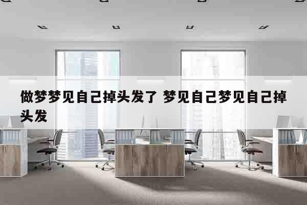 做梦梦见自己掉头发了 梦见自己梦见自己掉头发