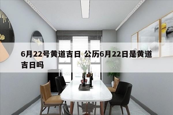 6月22号黄道吉日 公历6月22日是黄道吉日吗