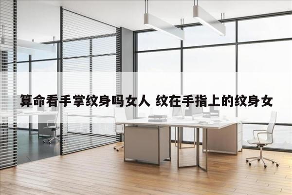 算命看手掌纹身吗女人 纹在手指上的纹身女