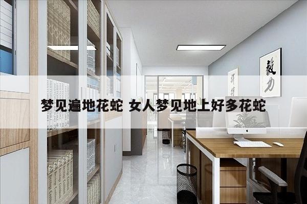 梦见遍地花蛇 女人梦见地上好多花蛇