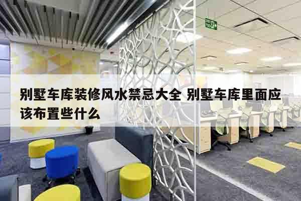 别墅车库装修风水禁忌大全 别墅车库里面应该布置些什么