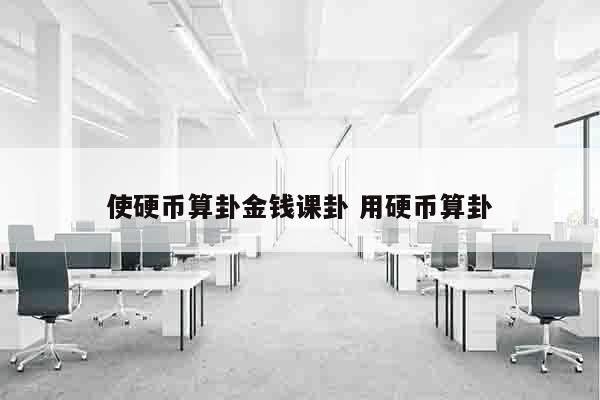 使硬币算卦金钱课卦 用硬币算卦