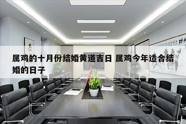 属鸡的十月份结婚黄道吉日 属鸡今年适合结婚的日子