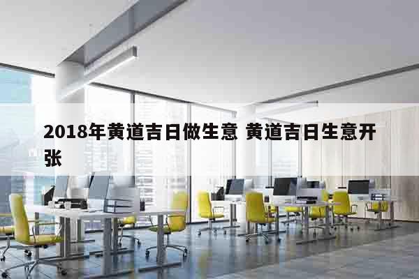 2018年黄道吉日做生意 黄道吉日生意开张