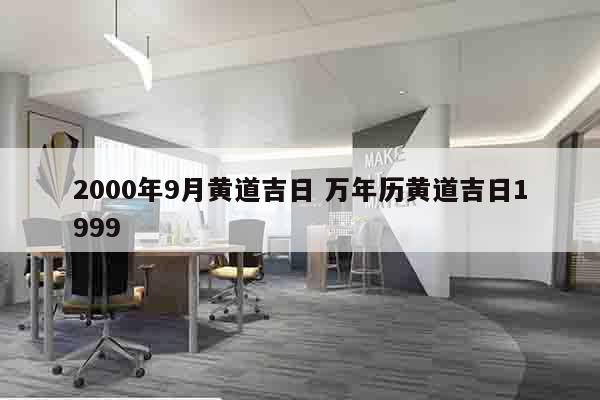 2000年9月黄道吉日 万年历黄道吉日1999