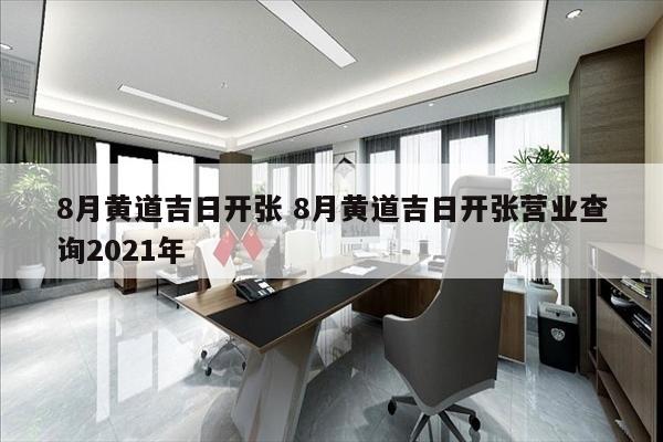 8月黄道吉日开张 8月黄道吉日开张营业查询2021年