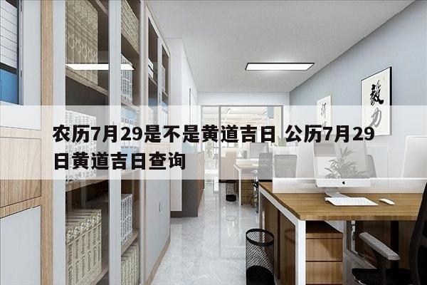 农历7月29是不是黄道吉日 公历7月29日黄道吉日查询
