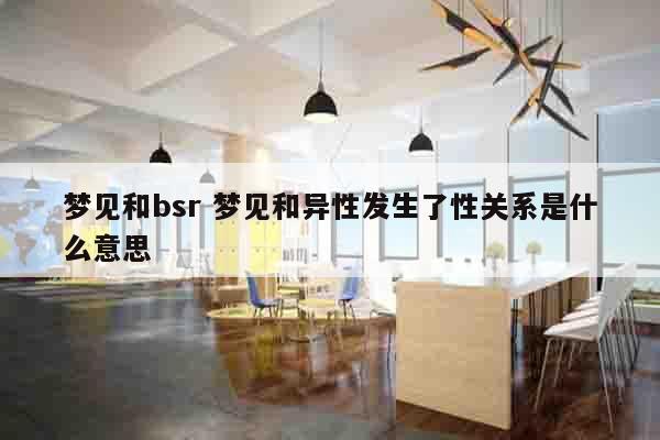梦见和bsr 梦见和异性发生了性关系是什么意思