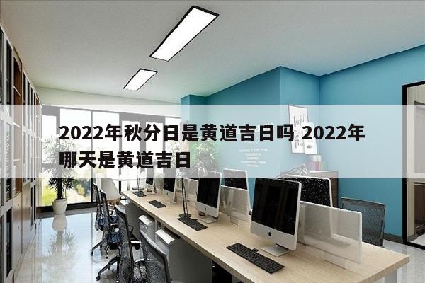2022年秋分日是黄道吉日吗 2022年哪天是黄道吉日