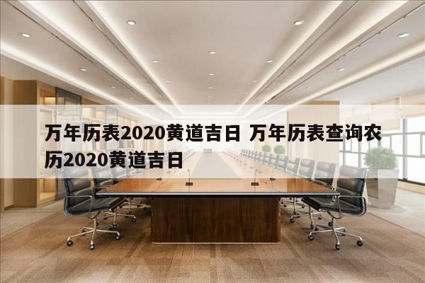 万年历表2020黄道吉日 万年历表查询农历2020黄道吉日