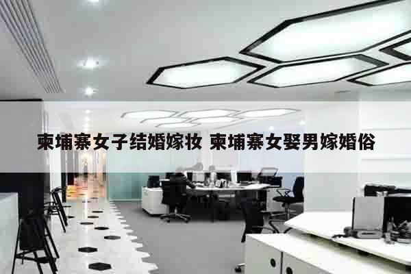 柬埔寨女子结婚嫁妆 柬埔寨女娶男嫁婚俗