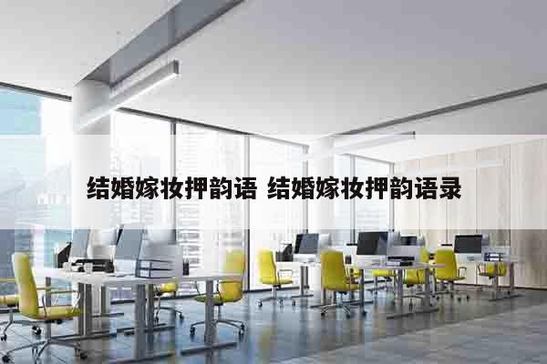 结婚嫁妆押韵语 结婚嫁妆押韵语录