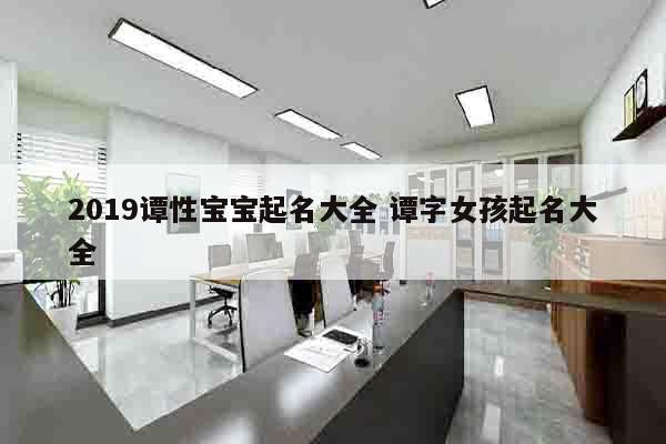 2019谭性宝宝起名大全 谭字女孩起名大全