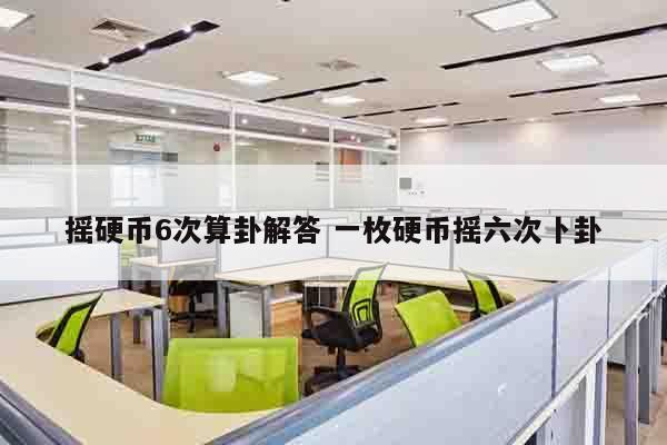摇硬币6次算卦解答 一枚硬币摇六次卜卦