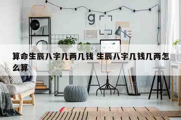 算命生辰八字几两几钱 生辰八字几钱几两怎么算